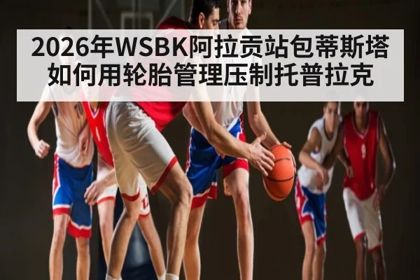 2026年WSBK阿拉贡站包蒂斯塔如何用轮胎管理压制托普拉克（kaiyun）